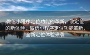 微信小程序定位功能的革新，改定位的新体验，微信小程序定位功能革新，全新定位体验来袭