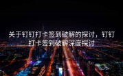关于钉钉打卡签到破解的探讨，钉钉打卡签到破解深度探讨