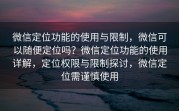 微信定位功能的使用与限制，微信可以随便定位吗？微信定位功能的使用详解，定位权限与限制探讨，微信定位需谨慎使用