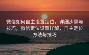 微信如何自主设置定位，详细步骤与技巧，微信定位设置详解，自主定位方法与技巧