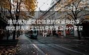 微信朋友圈定位信息的保留与分享，微信朋友圈定位信息的保留与分享探讨