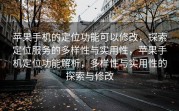 苹果手机的定位功能可以修改，探索定位服务的多样性与实用性，苹果手机定位功能解析，多样性与实用性的探索与修改