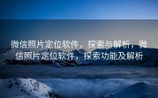 微信照片定位软件，探索与解析，微信照片定位软件，探索功能及解析