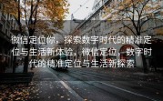 微信定位你，探索数字时代的精准定位与生活新体验，微信定位，数字时代的精准定位与生活新探索