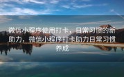 微信小程序使用打卡，日常习惯的新助力，微信小程序打卡助力日常习惯养成