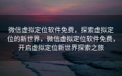 微信虚拟定位软件免费，探索虚拟定位的新世界，微信虚拟定位软件免费，开启虚拟定位新世界探索之旅