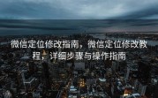 微信定位修改指南，微信定位修改教程，详细步骤与操作指南