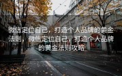 微信定位自己，打造个人品牌的黄金法则，微信定位自己，打造个人品牌的黄金法则攻略