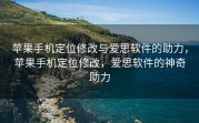 苹果手机定位修改与爱思软件的助力，苹果手机定位修改，爱思软件的神奇助力
