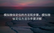 模拟微信定位的方法和步骤，模拟微信定位方法与步骤详解