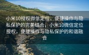 小米10授权微信定位，便捷操作与隐私保护的完美结合，小米10微信定位授权，便捷操作与隐私保护的和谐融合