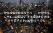 微信模拟定位苹果手机,一种便捷而实用的功能探索,微信模拟定位功能在苹果手机上的便捷实用探索