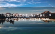 苹果手机定位修改，探索与解析，苹果手机定位修改，深度探索与解析