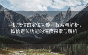 手机微信的定位功能,探索与解析,微信定位功能的深度探索与解析