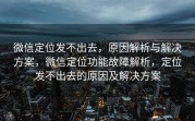 微信定位发不出去，原因解析与解决方案，微信定位功能故障解析，定位发不出去的原因及解决方案