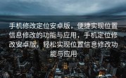 手机修改定位安卓版，便捷实现位置信息修改的功能与应用，手机定位修改安卓版，轻松实现位置信息修改功能与应用