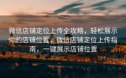 微信店铺定位上传全攻略，轻松展示你的店铺位置，微信店铺定位上传指南，一键展示店铺位置