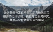 微信登录与定位功能，探究微信定位服务的运作机制，微信定位服务探究，登录与定位功能的运作机制