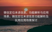 微信定位未读信息，功能解析与应用场景，微信定位未读信息功能解析及实用应用场景探讨