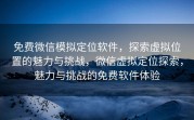 免费微信模拟定位软件,探索虚拟位置的魅力与挑战,微信虚拟定位探索,魅力与挑战的免费软件体验
