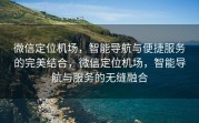 微信定位机场，智能导航与便捷服务的完美结合，微信定位机场，智能导航与服务的无缝融合