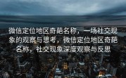 微信定位地区奇葩名称，一场社交现象的观察与思考，微信定位地区奇葩名称，社交现象深度观察与反思