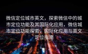 微信定位城市英文，探索微信中的城市定位功能及其国际化应用，微信城市定位功能探索，国际化应用与英文定位指南