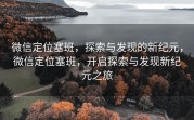 微信定位塞班，探索与发现的新纪元，微信定位塞班，开启探索与发现新纪元之旅