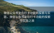 微信公众号定位打卡功能的探索与实践，微信公众号定位打卡功能的探索与实践之旅