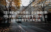 钉钉考勤打卡与签到，企业管理的数字化革新，钉钉考勤打卡与签到，企业管理的数字化革新之路