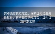 安卓微信模拟定位，探索虚拟位置的新世界，安卓微信模拟定位，虚拟位置探索之旅