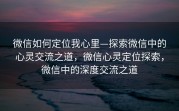 微信如何定位我心里—探索微信中的心灵交流之道，微信心灵定位探索，微信中的深度交流之道
