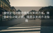 微信定位功能的使用与关闭方法，微信定位功能详解，使用与关闭方法指南