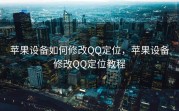 苹果设备如何修改QQ定位，苹果设备修改QQ定位教程