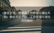 微信定位,理解其工作原理与潜在风险,微信定位功能,工作原理与潜在风险解析