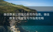 微信群发公司定位的写作指南，微信群发公司定位写作指南攻略
