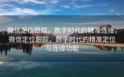 微信定位跟踪，数字时代的精准连接，微信定位跟踪，数字时代的精准定位与连接功能
