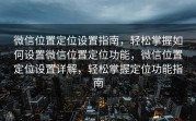 微信位置定位设置指南，轻松掌握如何设置微信位置定位功能，微信位置定位设置详解，轻松掌握定位功能指南