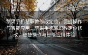 苹果手机慧职教修改定位，便捷操作与智能应用，苹果手机慧职教定位修改，便捷操作与智能应用体验