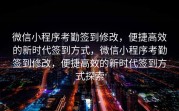 微信小程序考勤签到修改，便捷高效的新时代签到方式，微信小程序考勤签到修改，便捷高效的新时代签到方式探索