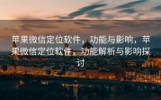 苹果微信定位软件，功能与影响，苹果微信定位软件，功能解析与影响探讨