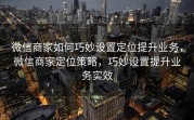 微信商家如何巧妙设置定位提升业务，微信商家定位策略，巧妙设置提升业务实效