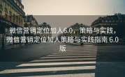 微信营销定位加人6.0，策略与实践，微信营销定位加人策略与实践指南 6.0版