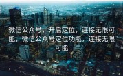 微信公众号，开启定位，连接无限可能，微信公众号定位功能，连接无限可能