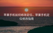 苹果手机如何修改定位，苹果手机定位修改指南