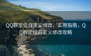 QQ群定位自定义修改，实用指南，QQ群定位自定义修改攻略