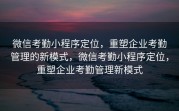 微信考勤小程序定位，重塑企业考勤管理的新模式，微信考勤小程序定位，重塑企业考勤管理新模式