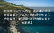 微信置顶与定位功能，能否通过微信置顶查看定位信息？微信置顶与定位功能解析，能否通过置顶功能查看定位信息？