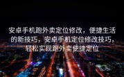 安卓手机跑外卖定位修改，便捷生活的新技巧，安卓手机定位修改技巧，轻松实现跑外卖便捷定位