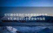 钉钉群中签到打卡的便捷操作指南，钉钉群签到打卡便捷操作指南